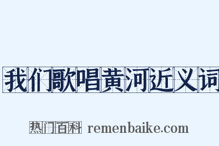 我们歌唱黄河近义词是什么意思的图片